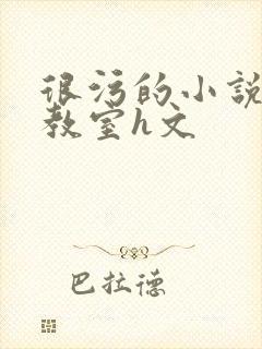 很污的小说很h教室h文
