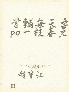 首辅每天要不够po一枝春免费阅读