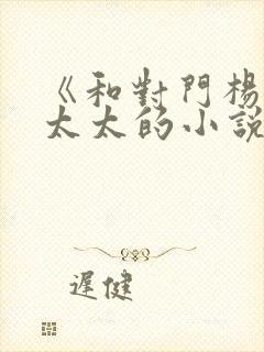《和对门杨姐陈太太的小说》txt