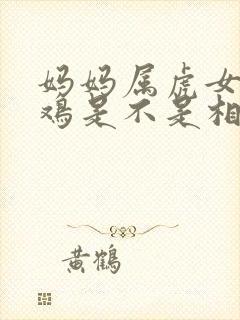 妈妈属虎女儿属鸡是不是相冲