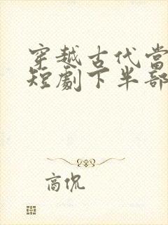穿越古代当纨绔短剧下半部