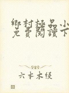 乡村极品小神医免费阅读下载