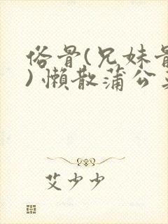 俗骨(兄妹骨科) 懒散蒲公英结局封面