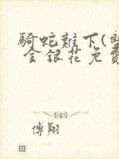 骑蛇难下(双) 金银花免费阅读完整版