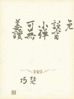 姜可小说免费阅读无弹窗