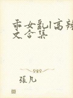 乖女乱l高辣h文合集