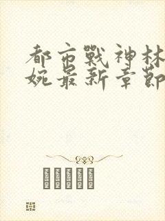 都市战神林北苏婉最新章节小说