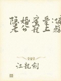 隐婚蜜爱:偏执老公宠上瘾完整版