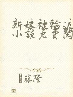 新娘被轮流欺负小说免费阅读