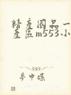精产国品一二三产区m553小说