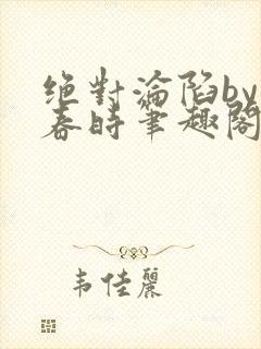 绝对沦陷by惊春时笔趣阁无弹窗
