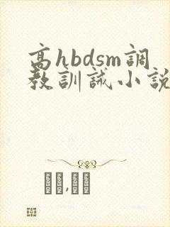 高hbdsm调教训诫小说