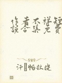 作者不祥短篇小说合集免费阅读下载