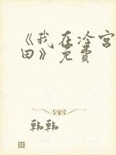 《我在冷宫忙种田》免费