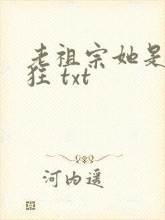 老祖宗她是真的狂 txt
