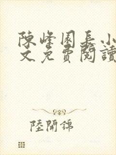 陈峰园长小说全文免费阅读无弹窗