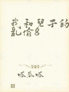 我和儿子的刺激乱偷8