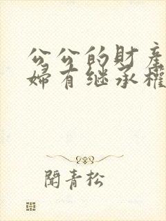 公公的财产儿媳妇有继承权吗