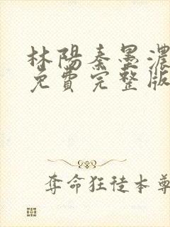 林阳秦墨浓小说免费完整版简介