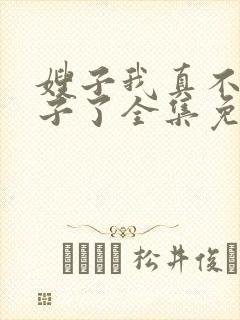 嫂子我真不是傻子了全集免费阅读