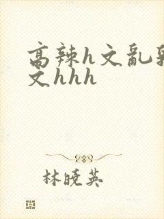 高辣h文乱乳h文hhh