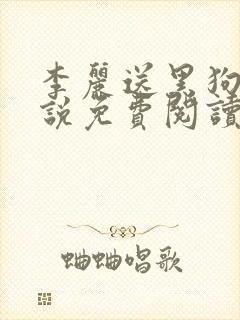李丽送黑狗的小说免费阅读全文无弹窗