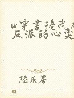 w穿书后我成了反派的心尖宠》