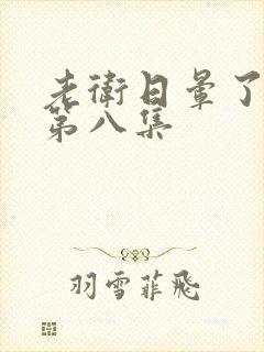 老卫日晕了淑蓉第八集