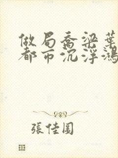 做局乔梁叶心仪都市沉浮鸿才
