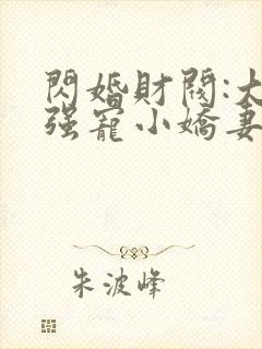 闪婚财阀:大叔强宠小娇妻全文在线阅读