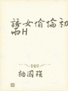 诱女偷伦初尝云雨H