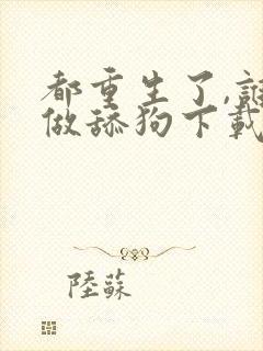 都重生了,谁还做舔狗下载全本封面