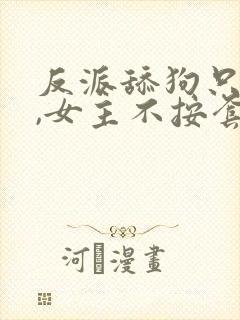 反派舔狗只想苟,女主不按套路走