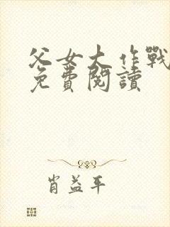 父女大作战小说免费阅读