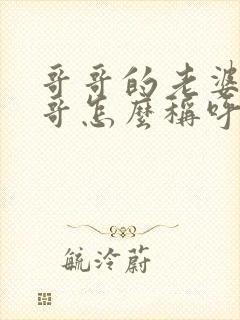 哥哥的老婆的哥哥怎么称呼