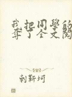 我把同学的妈妈夺了全文阅读笔趣阁