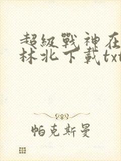 超级战神在都市林北下载txt封面