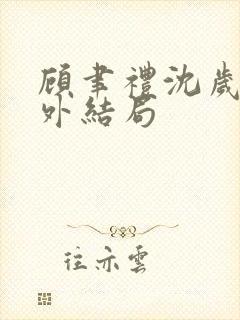 顾聿礼沈岁宁番外结局