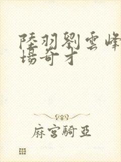 陆羽刘云峰w官场奇才