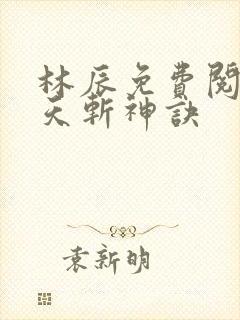 林辰免费阅读九天斩神诀
