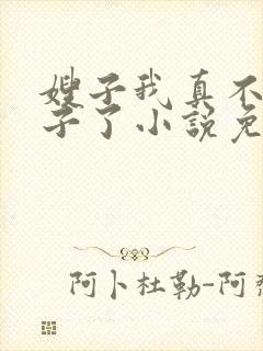 嫂子我真不是傻子了小说免费阅读全文无弹窗
