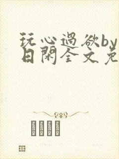 玩心过欲by半日闲全文免费阅读笔趣阁