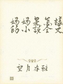妈妈是怎样堕落的小说全文免费阅读