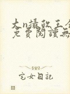 大n摄政王全文免费阅读无弹窗笔趣阁封面