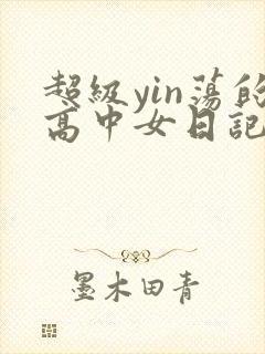 超级yin荡的高中女日记h