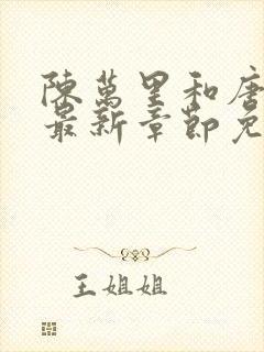 陈万里和唐嫣然最新章节免费阅读