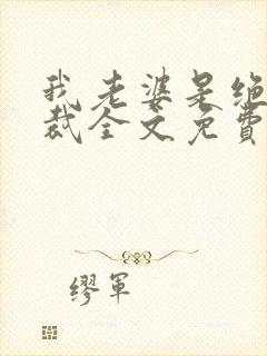 我老婆是绝色总裁全文免费阅读