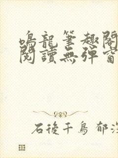 鸣龙笔趣阁免费阅读无弹窗
