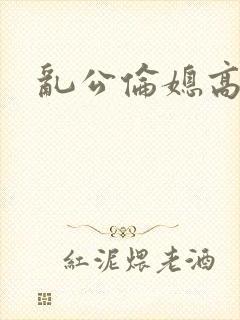 乱公伦媳高h