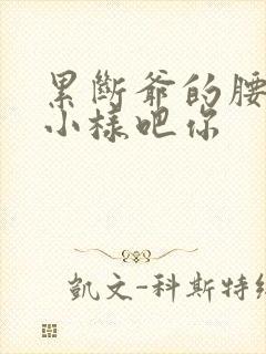 累断爷的腰by小样吧你